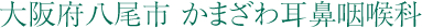大阪府八尾市 かまざわ耳鼻咽喉科